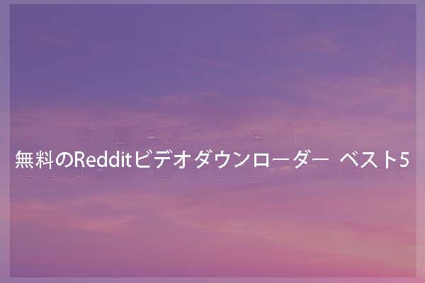 無料のRedditビデオダウンローダー ベスト5