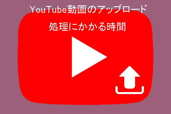 YouTube動画のアップロード処理にかかる時間ってどれくらいですか？