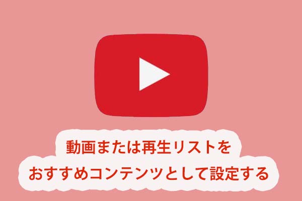 YouTubeで動画または再生リストをおすすめコンテンツとして設定する方法