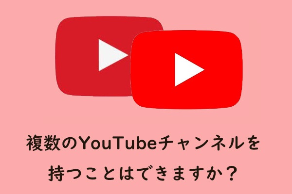 複数のYouTubeチャンネルを持つことはできますか？