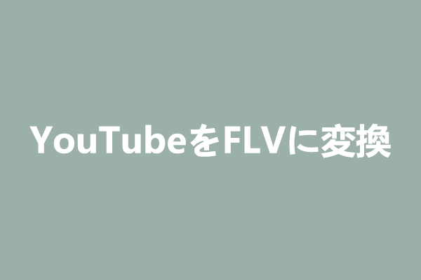 WindowsでYouTube動画を無料でFLVに変換するには？